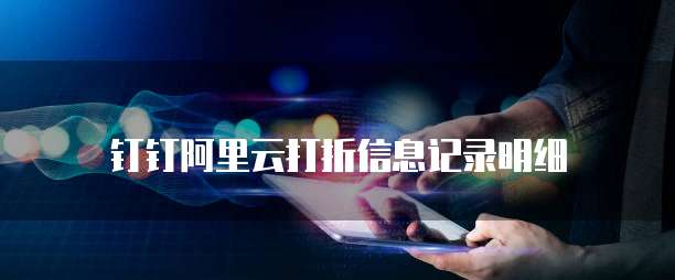 钉钉阿里云打折信息记录明细