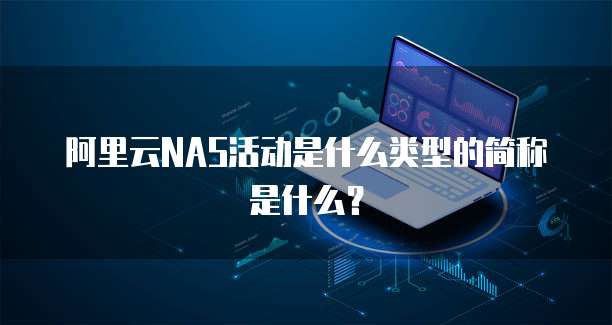 阿里云NAS活动是什么类型的简称是什么?