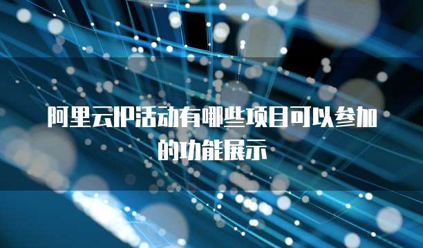 阿里云IP活动有哪些项目可以参加的功能展示