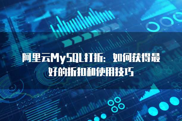 阿里云MySQL打折:如何获得最好的折扣和使用技巧