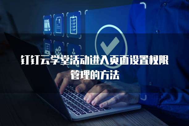 钉钉云学堂活动进入页面设置权限管理的方法
