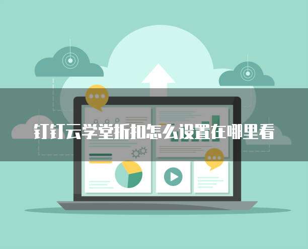 钉钉云学堂折扣怎么设置在哪里看