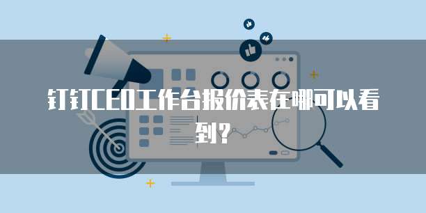 钉钉CEO工作台报价表在哪可以看到?