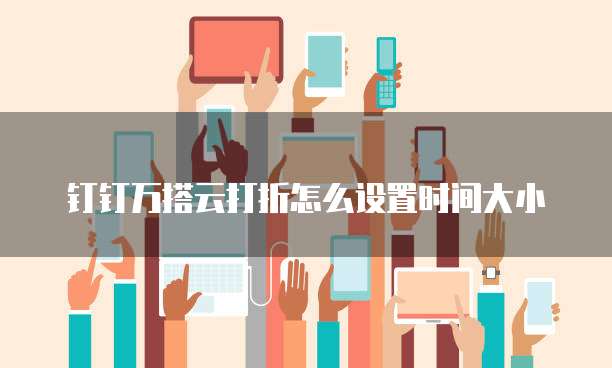 钉钉万搭云打折怎么设置时间大小