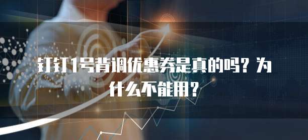 钉钉1号背调优惠券是真的吗?为什么不能用?