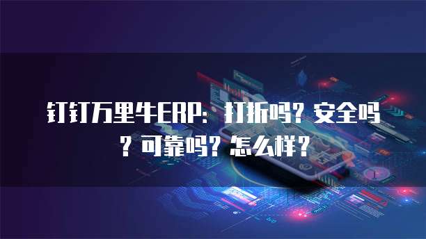 钉钉万里牛ERP:打折吗?安全吗?可靠吗?怎么样?