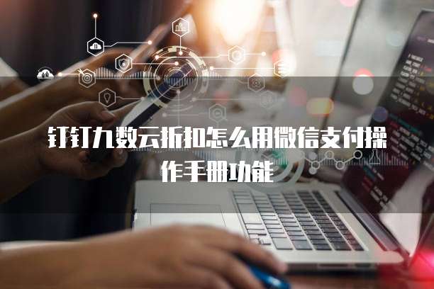 钉钉九数云折扣怎么用微信支付操作手册功能