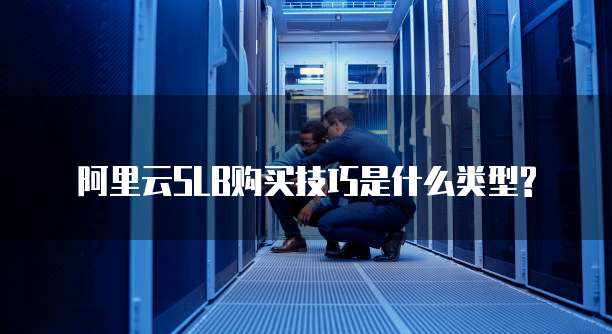 阿里云SLB购买技巧是什么类型?