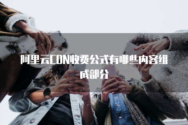 阿里云CDN收费公式有哪些内容组成部分