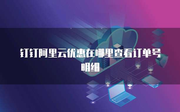 钉钉阿里云优惠在哪里查看订单号明细