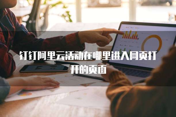 钉钉阿里云活动在哪里进入网页打开的页面