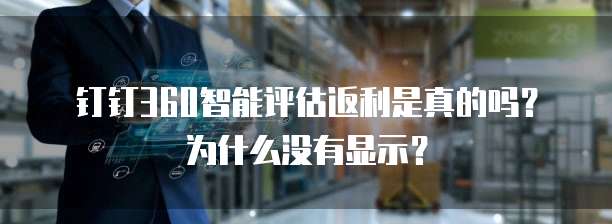 钉钉360智能评估返利是真的吗?为什么没有显示?