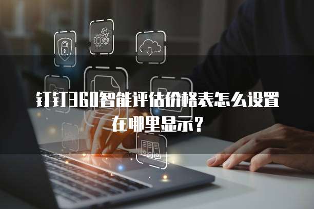 钉钉360智能评估价格表怎么设置在哪里显示?
