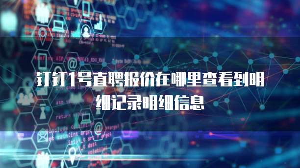 钉钉1号直聘报价在哪里查看到明细记录明细信息