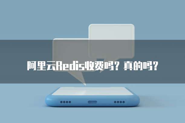阿里云Redis收费吗?真的吗?