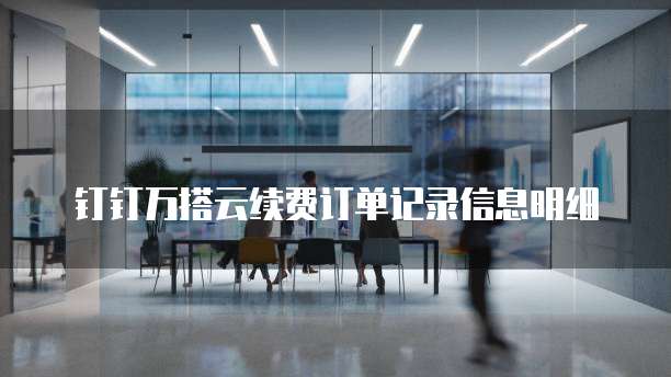 钉钉万搭云续费订单记录信息明细