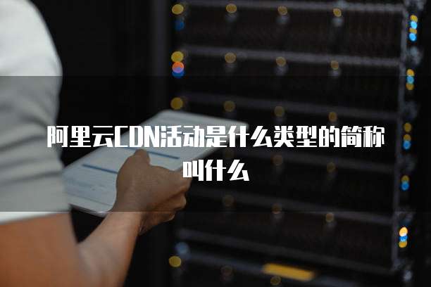 阿里云CDN活动是什么类型的简称叫什么