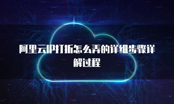 阿里云IP打折怎么弄的详细步骤详解过程