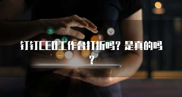 钉钉CEO工作台打折吗？是真的吗？