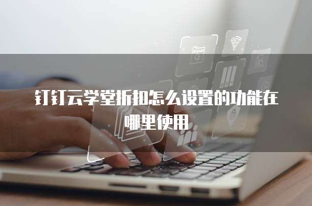 钉钉云学堂折扣怎么设置的功能在哪里使用