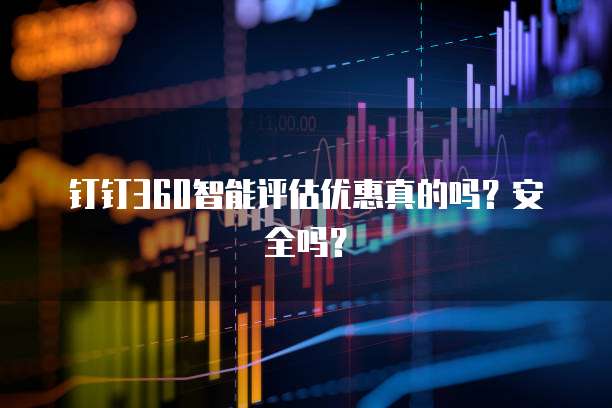 钉钉360智能评估优惠真的吗?安全吗?