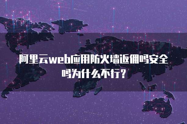 阿里云web应用防火墙返佣吗安全吗为什么不行?