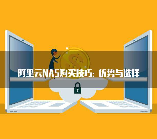 阿里云NAS购买技巧: 优势与选择