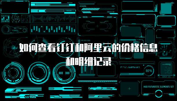 如何查看钉钉和阿里云的价格信息和明细记录