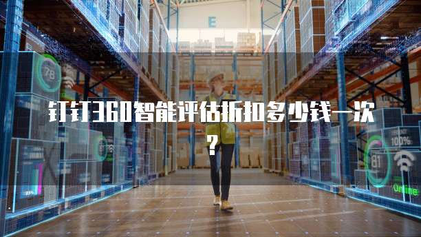 钉钉360智能评估折扣多少钱一次?