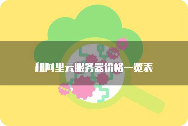 租阿里云服务器价格一览表