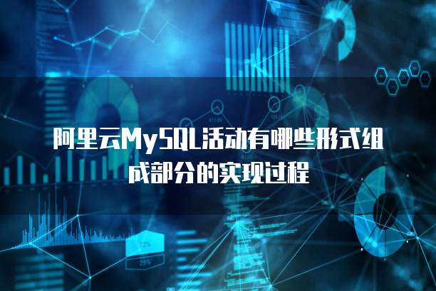 阿里云MySQL活动有哪些形式组成部分的实现过程