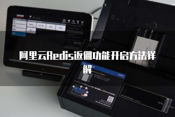 阿里云Redis返佣功能开启方法详解