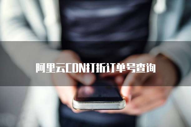 阿里云CDN打折订单号查询