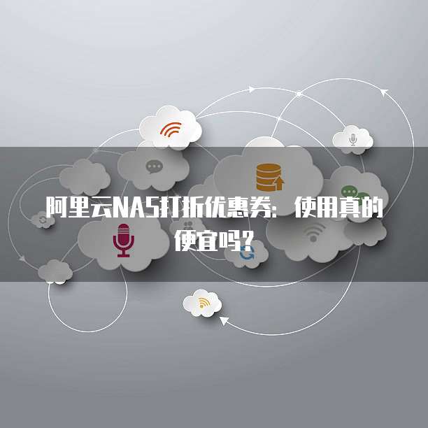 阿里云NAS打折优惠券：使用真的便宜吗？