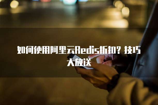 如何使用阿里云Redis折扣?技巧大放送