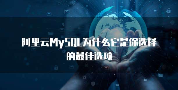 阿里云MySQL为什么它是你选择的最佳选项