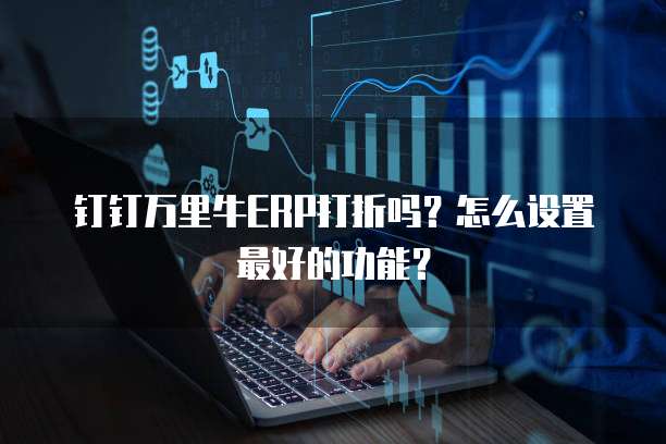 钉钉万里牛ERP打折吗?怎么设置最好的功能?