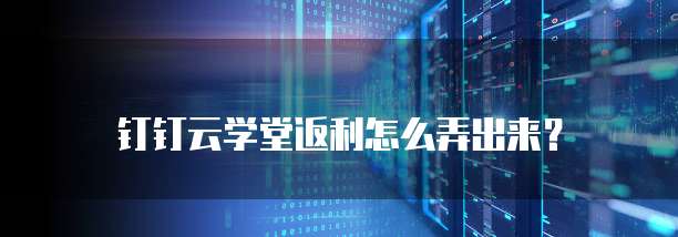 钉钉云学堂返利怎么弄出来？