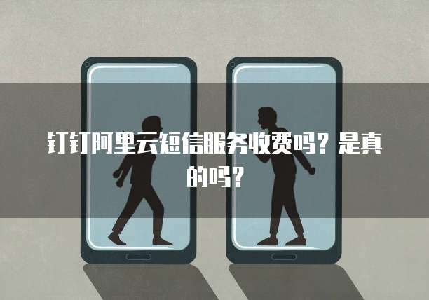 钉钉阿里云短信服务收费吗?是真的吗?
