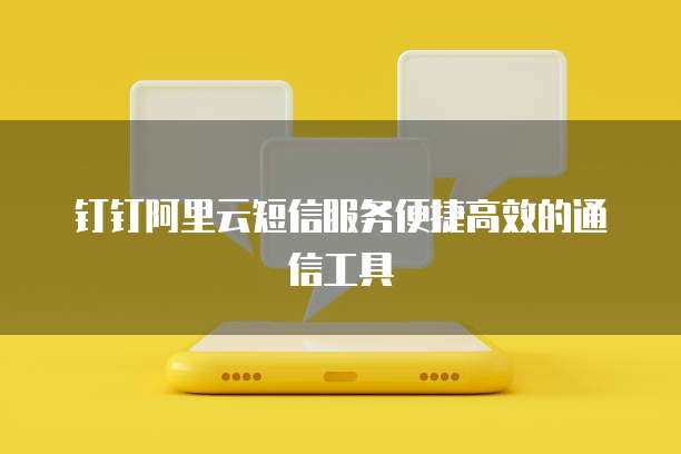 钉钉阿里云短信服务便捷高效的通信工具