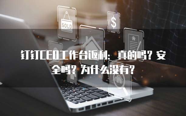 钉钉CEO工作台返利：真的吗？安全吗？为什么没有？