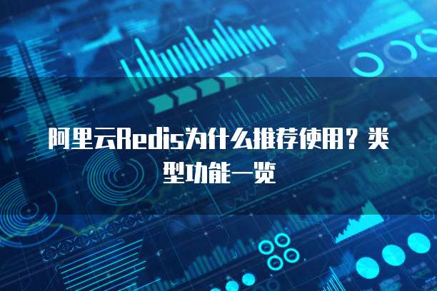 阿里云Redis为什么推荐使用?类型功能一览