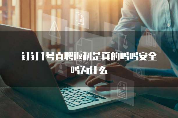 钉钉1号直聘返利是真的吗吗安全吗为什么