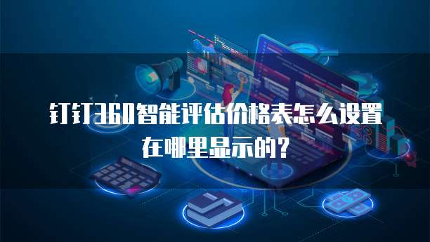 钉钉360智能评估价格表怎么设置在哪里显示的?