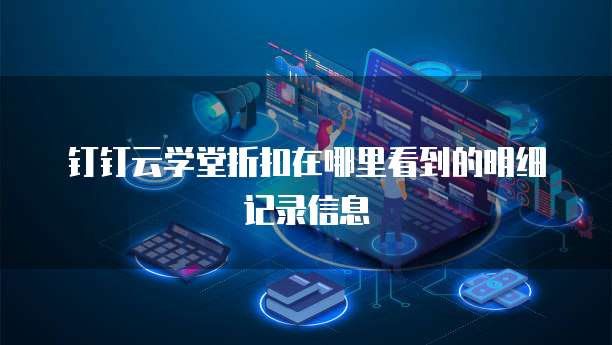 钉钉云学堂折扣在哪里看到的明细记录信息
