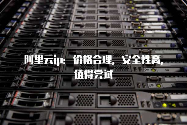 阿里云ip:价格合理,安全性高,值得尝试