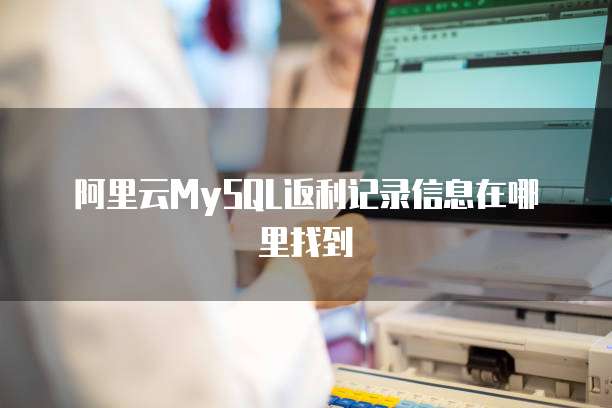 阿里云MySQL返利记录信息在哪里找到