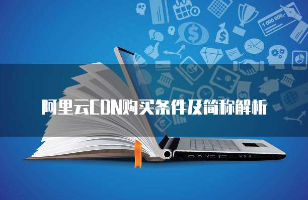 阿里云CDN购买条件及简称解析
