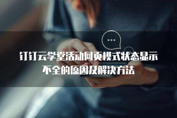 钉钉云学堂活动网页模式状态显示不全的原因及解决方法