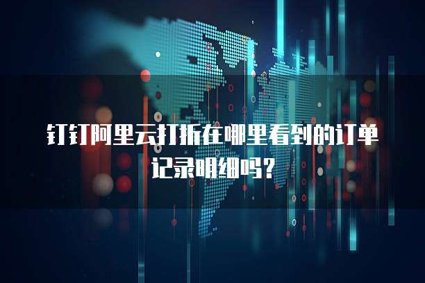 钉钉阿里云打折在哪里看到的订单记录明细吗?